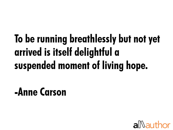 To be running breathlessly but not yet arrived is itself delightful a suspended moment of living... - Anne Carson Quote GIF