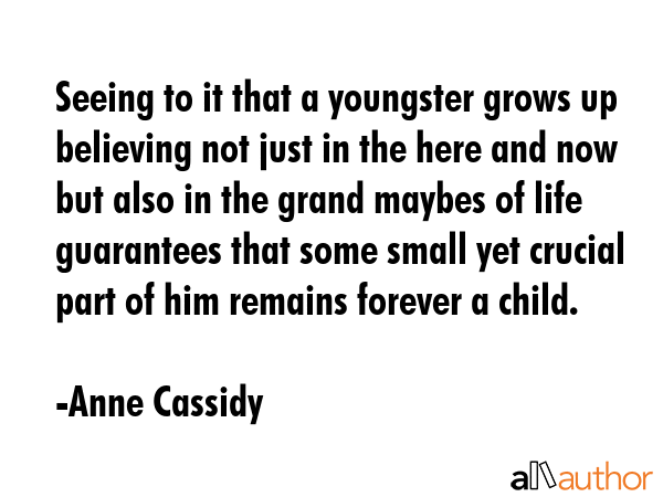Seeing to it that a youngster grows up believing not just in the here and now but also in the grand... - Anne Cassidy Quote GIF
