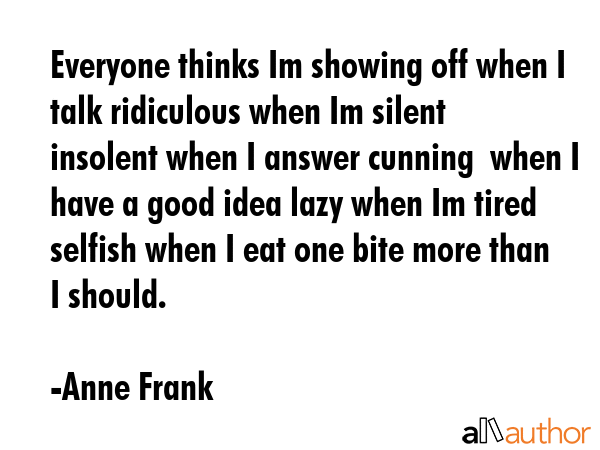 Everyone thinks Im showing off when I talk ridiculous when Im silent insolent when I answer cunning... - Anne Frank Quote GIF