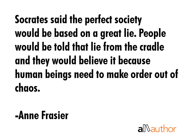 Socrates said the perfect society would be based on a great lie. People would be told that lie from... - Anne Frasier Quote GIF