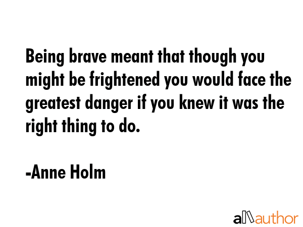 Being brave meant that though you might be frightened you would face the greatest danger if you... - Anne Holm Quote GIF
