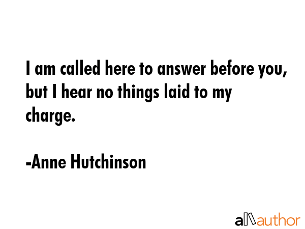 I am called here to answer before you, but I hear no things laid to my charge. - Anne Hutchinson Quote GIF