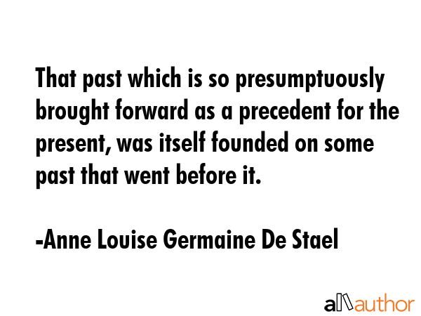 That past which is so presumptuously brought forward as a precedent for the present, was itself... - Anne Louise Germaine De Stael Quote GIF