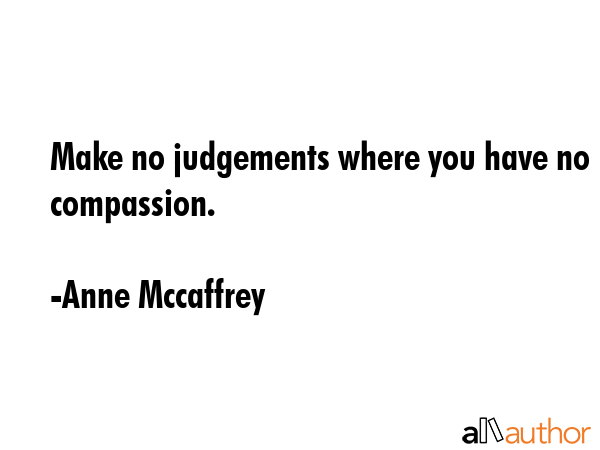 Make no judgements where you have no compassion. - Anne Mccaffrey Quote GIF