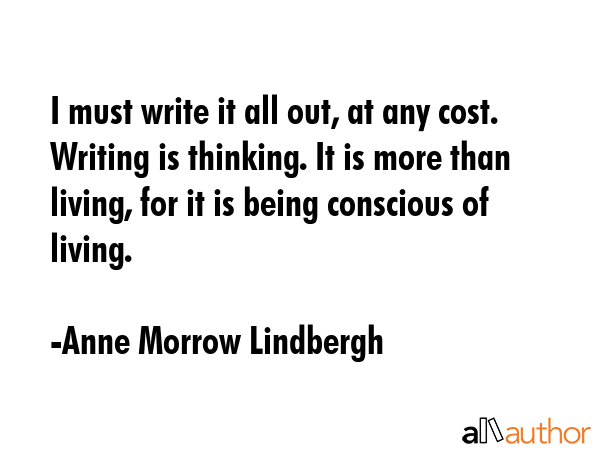I must write it all out, at any cost. Writing is thinking. It is more than living, for it is being... - Anne Morrow Lindbergh Quote GIF