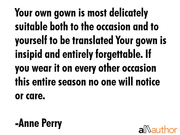 Your own gown is most delicately suitable both to the occasion and to yourself to be translated... - Anne Perry Quote GIF