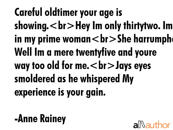 Careful oldtimer your age is showing.Hey Im only thirtytwo. Im in my prime womanShe harrumphed.... - Anne Rainey Quote GIF