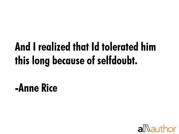 And I realized that Id tolerated him this long because of selfdoubt. - Anne Rice Quote GIF
