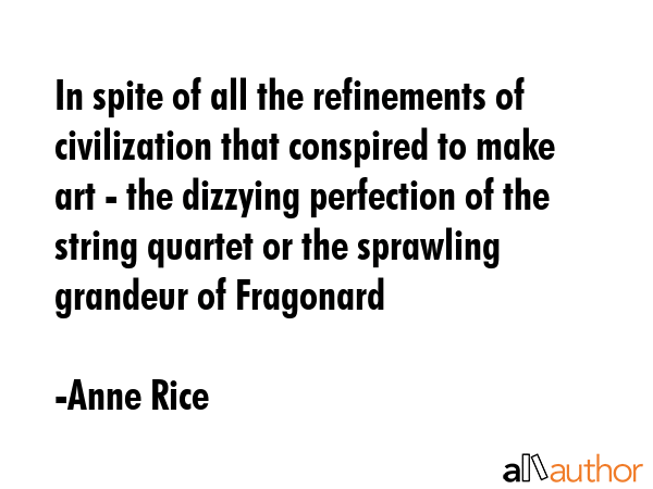 In spite of all the refinements of civilization that conspired to make art - the dizzying... - Anne Rice Quote GIF