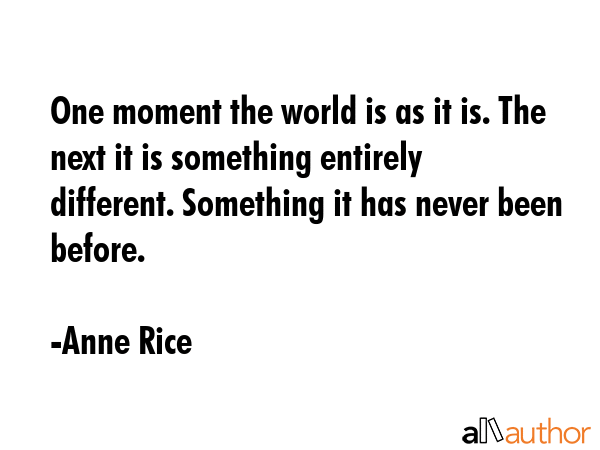 One moment the world is as it is. The next it is something entirely different. Something it has... - Anne Rice Quote GIF