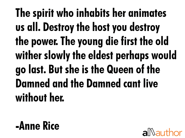 The spirit who inhabits her animates us all. Destroy the host you destroy the power. The young die... - Anne Rice Quote GIF