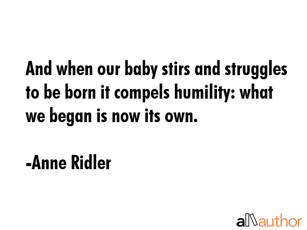 And when our baby stirs and struggles to be born it compels humility: what we began is now its own. - Anne Ridler Quote GIF
