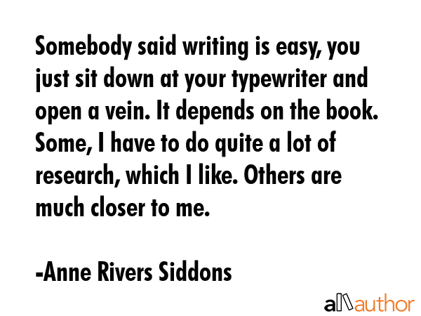 Somebody said writing is easy, you just sit down at your typewriter and open a vein. It depends on... - Anne Rivers Siddons Quote GIF
