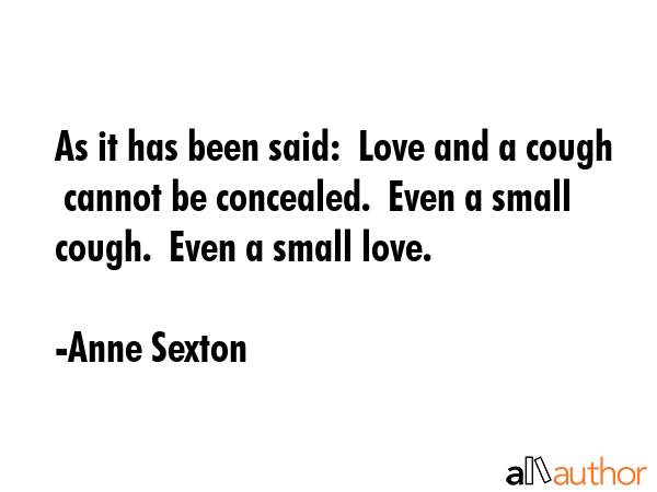 As it has been said:  Love and a cough  cannot be concealed.  Even a small cough.  Even a small... - Anne Sexton Quote GIF