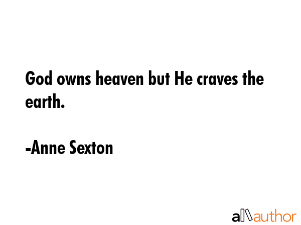 God owns heaven but He craves the earth. - Anne Sexton Quote GIF