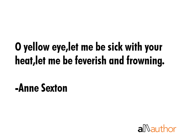 O yellow eye,let me be sick with your heat,let me be feverish and frowning. - Anne Sexton Quote GIF