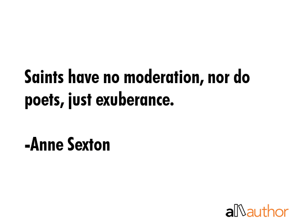 Saints have no moderation, nor do poets, just exuberance. - Anne Sexton Quote GIF