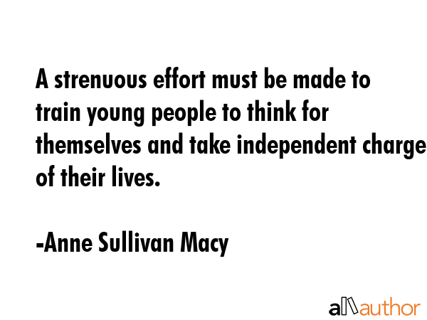 A strenuous effort must be made to train young people to think for themselves and take independent... - Anne Sullivan Macy Quote GIF