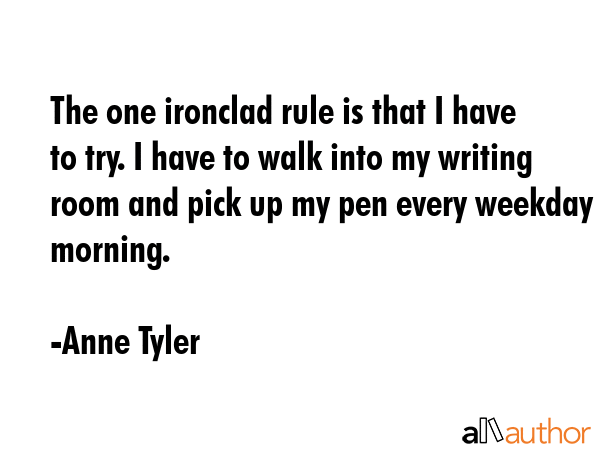 The one ironclad rule is that I have to try. I have to walk into my writing room and pick up my pen... - Anne Tyler Quote GIF