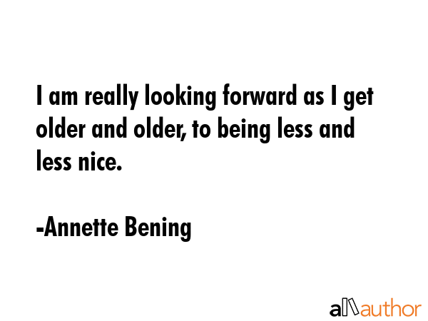 I am really looking forward as I get older and older, to being less and less nice. - Annette Bening Quote GIF
