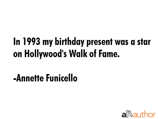 In 1993 my birthday present was a star on Hollywood\'s Walk of Fame. - Annette Funicello Quote