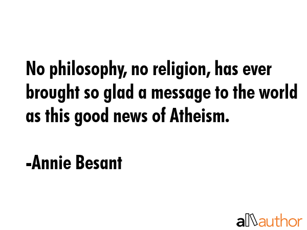 No philosophy, no religion, has ever brought so glad a message to the world as this good news of... - Annie Besant Quote GIF