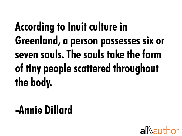 According to Inuit culture in Greenland, a person possesses six or seven souls. The souls take the... - Annie Dillard Quote GIF