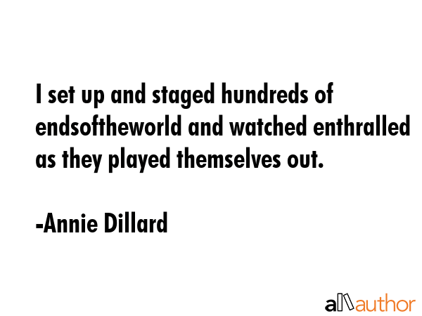 I set up and staged hundreds of endsoftheworld and watched enthralled as they played themselves out. - Annie Dillard Quote GIF