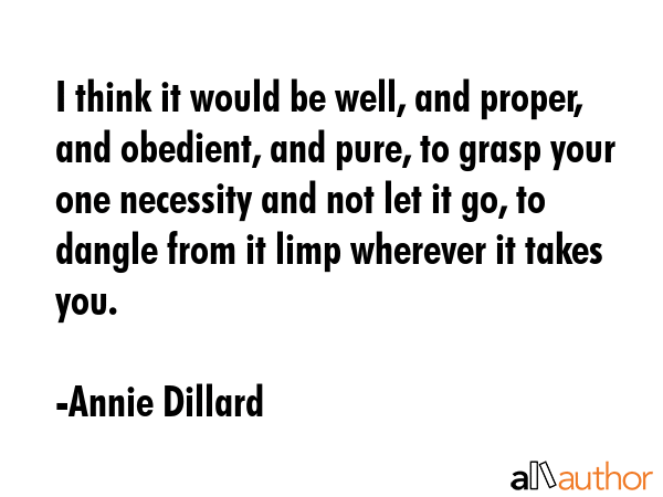 I think it would be well, and proper, and obedient, and pure, to grasp your one necessity and not... - Annie Dillard Quote GIF