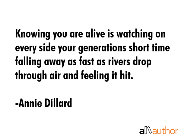Knowing you are alive is watching on every side your generations short time falling away as fast as... - Annie Dillard Quote GIF