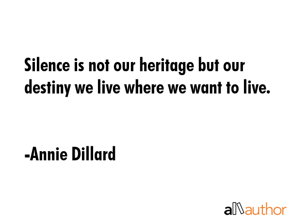 Silence is not our heritage but our destiny we live where we want to live. - Annie Dillard Quote GIF