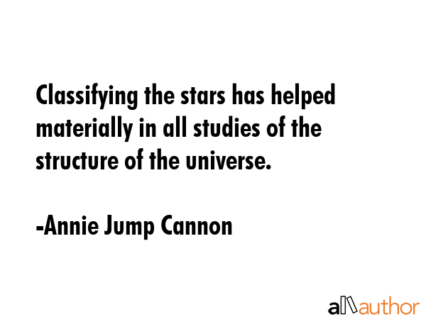 Classifying the stars has helped materially in all studies of the structure of the universe. - Annie Jump Cannon Quote GIF