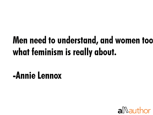 Men need to understand, and women too, what feminism is really about. - Annie Lennox Quote GIF
