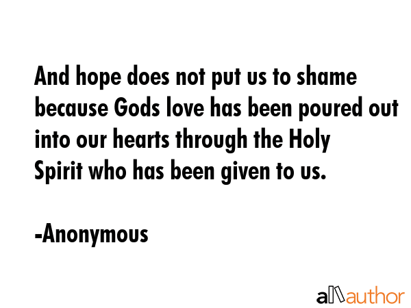And hope does not put us to shame because Gods love has been poured out into our hearts through the... - Anonymous Quote GIF