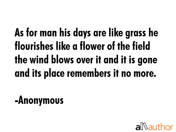 As for man his days are like grass he flourishes like a flower of the field the wind blows over it... - Anonymous Quote GIF