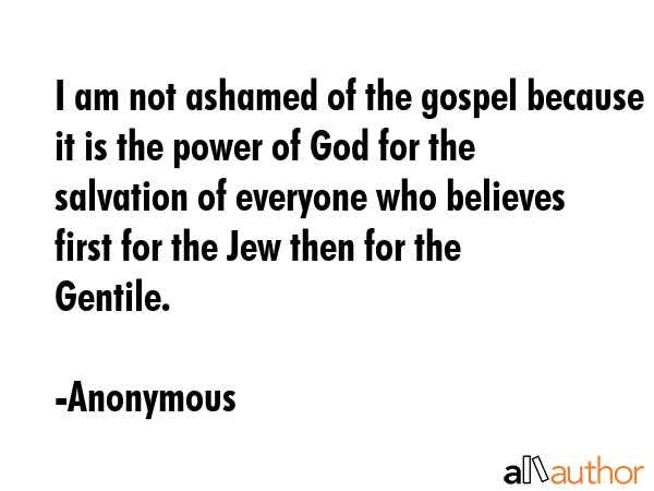 I am not ashamed of the gospel because it is the power of God for the salvation of everyone who... - Anonymous Quote GIF