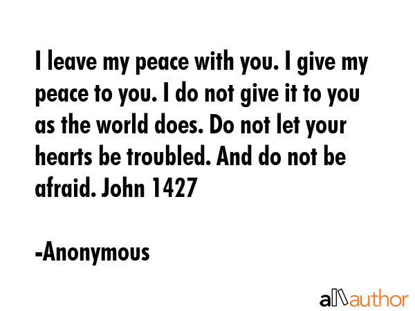 I leave my peace with you. I give my peace to you. I do not give it to you as the world does. Do... - Anonymous Quote GIF
