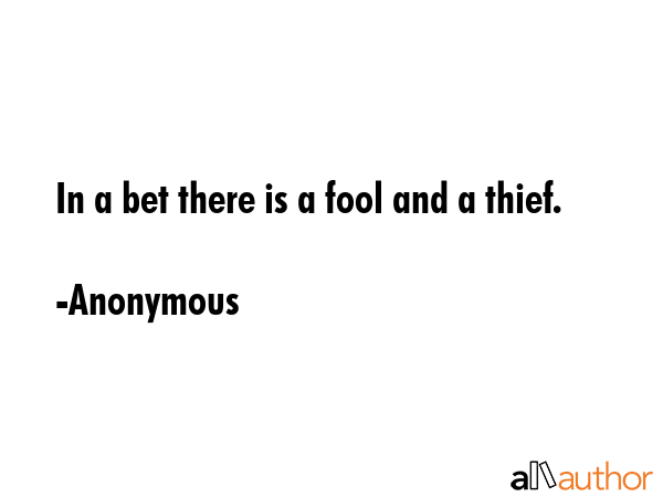 In a bet there is a fool and a thief. - Anonymous Quote GIF