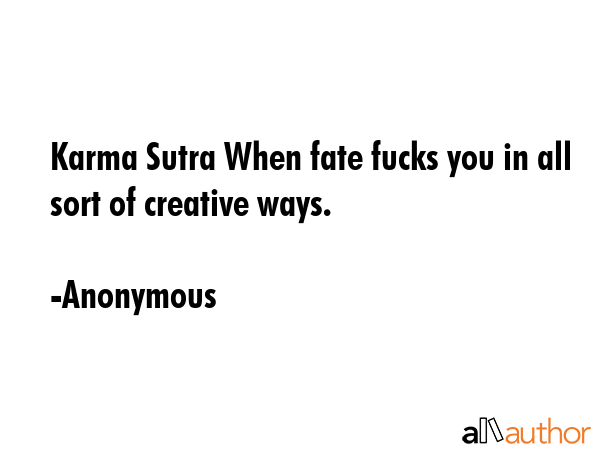 Karma Sutra When fate fucks you in all sort of creative ways. - Anonymous Quote
