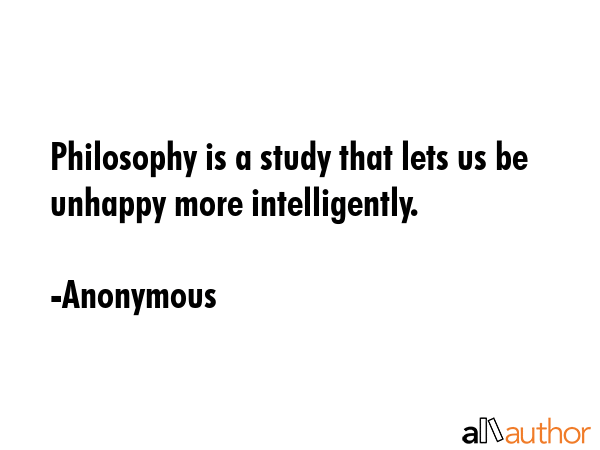 Philosophy is a study that lets us be unhappy more intelligently. - Anonymous Quote GIF