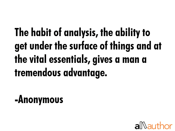 The habit of analysis, the ability to get under the surface of things and at the vital essentials,... - Anonymous Quote GIF