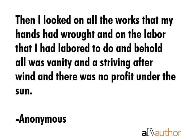 Then I looked on all the works that my hands had wrought and on the labor that I had labored to do... - Anonymous Quote GIF