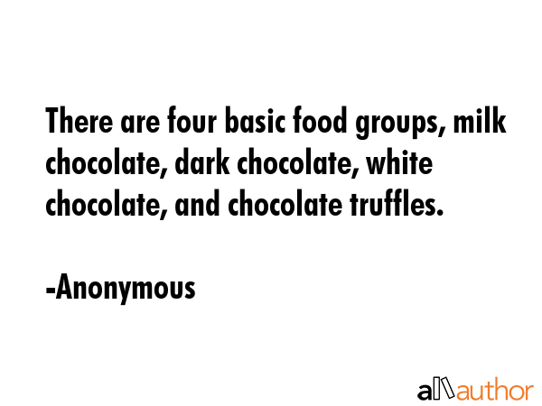 There are four basic food groups, milk chocolate, dark chocolate, white chocolate, and chocolate... - Anonymous Quote GIF
