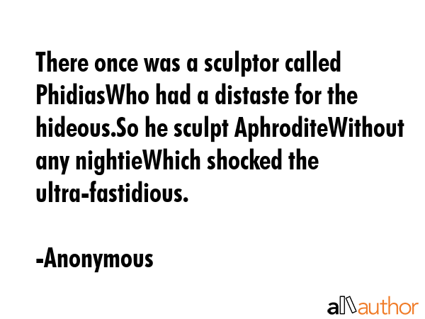 There once was a sculptor called PhidiasWho had a distaste for the hideous.So he sculpt... - Anonymous Quote GIF