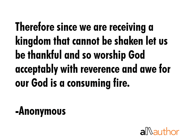 Therefore since we are receiving a kingdom that cannot be shaken let us be thankful and so worship... - Anonymous Quote GIF
