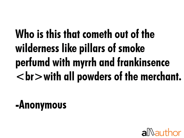 Who is this that cometh out of the wilderness like pillars of smoke perfumd with myrrh and... - Anonymous Quote GIF