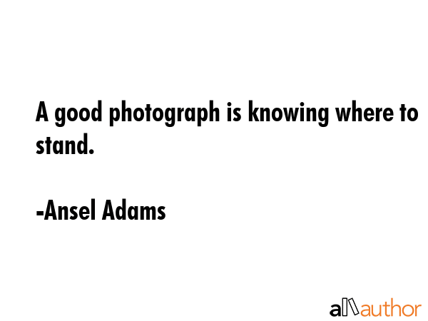 A good photograph is knowing where to stand. - Ansel Adams Quote GIF