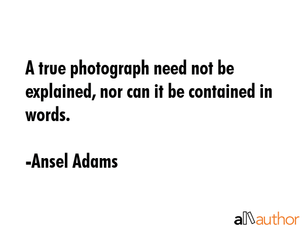 A true photograph need not be explained, nor can it be contained in words. - Ansel Adams Quote GIF