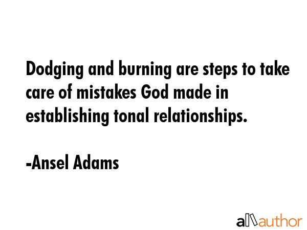 Dodging and burning are steps to take care of mistakes God made in establishing tonal relationships. - Ansel Adams Quote GIF