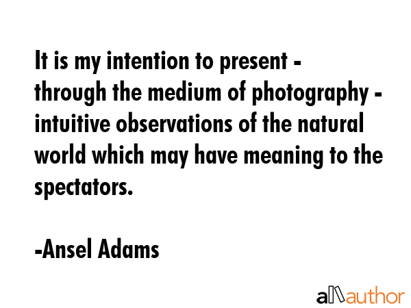 It is my intention to present - through the medium of photography - intuitive observations of the... - Ansel Adams Quote GIF